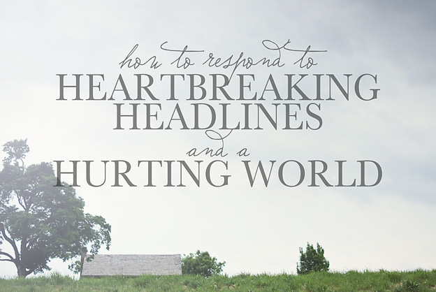 How to Respond to Heartbreaking Headlines and a Hurting World | Faith and Compsition